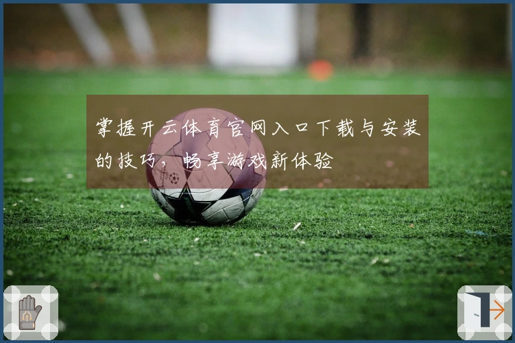 掌握开云体育官网入口下载与安装的技巧，畅享游戏新体验