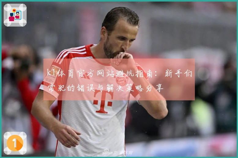 k1体育官方网站避坑指南：新手们常犯的错误与解决策略分享