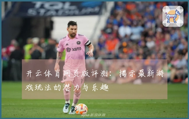 开云体育网页版评测：揭示最新游戏玩法的潜力与乐趣