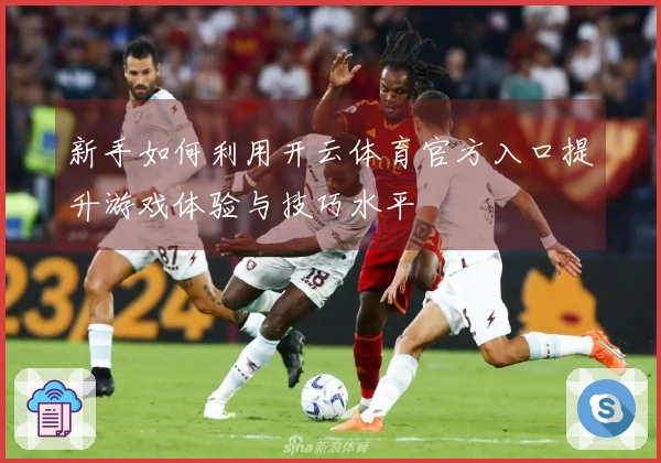 新手如何利用开云体育官方入口提升游戏体验与技巧水平