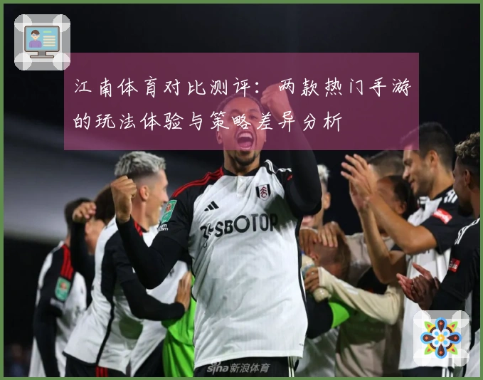 江南体育对比测评：两款热门手游的玩法体验与策略差异分析