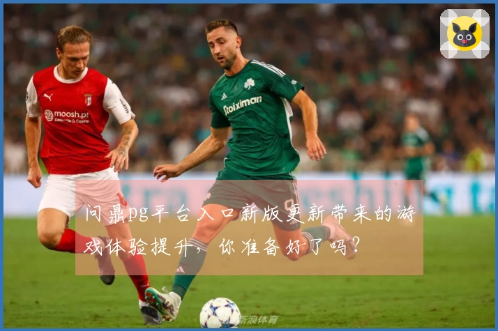 问鼎pg平台入口新版更新带来的游戏体验提升，你准备好了吗？