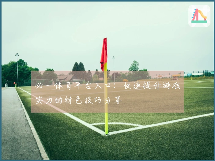 必一体育平台入口：快速提升游戏实力的特色技巧分享