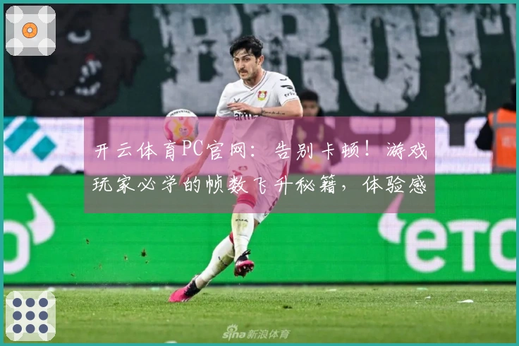 开云体育PC官网：告别卡顿！游戏玩家必学的帧数飞升秘籍，体验感瞬间拉满