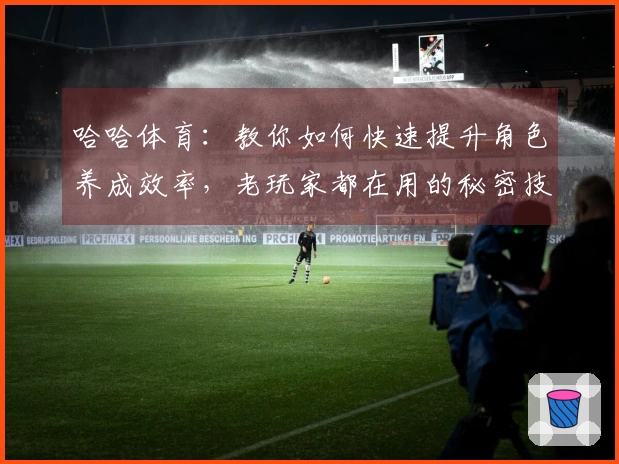 哈哈体育：教你如何快速提升角色养成效率，老玩家都在用的秘密技巧！