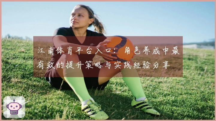 江南体育平台入口：角色养成中最有效的提升策略与实践经验分享