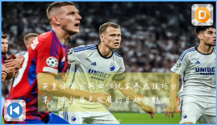 英皇体育官网回归玩家养成技巧分享，重拾角色发展的乐趣与魅力