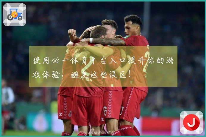 使用必一体育平台入口提升你的游戏体验，避免这些误区！