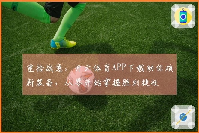 重拾战意，开云体育APP下载助你焕新装备，从零开始掌握胜利捷径
