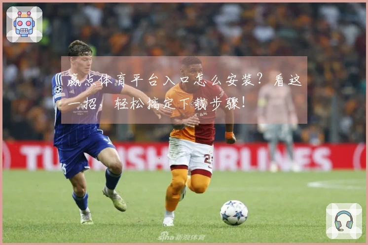 赢点体育平台入口怎么安装？看这一招，轻松搞定下载步骤！