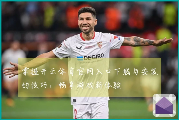 掌握开云体育官网入口下载与安装的技巧，畅享游戏新体验
