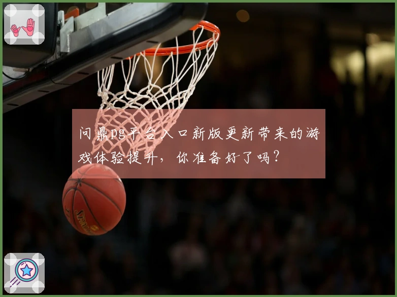问鼎pg平台入口新版更新带来的游戏体验提升，你准备好了吗？